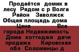 Продаётся  домик в лесу. Рядом с р.Волга.  › Район ­ Заволжск › Общая площадь дома ­ 69 › Цена ­ 200 000 - Все города Недвижимость » Дома, коттеджи, дачи продажа   . Кировская обл.,Соломинцы д.